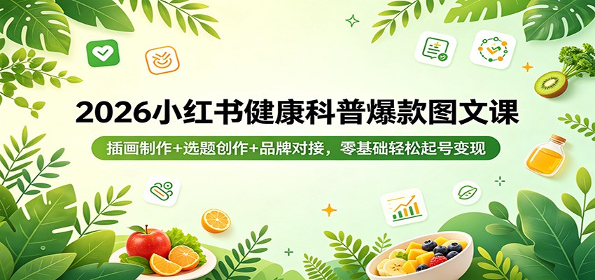 2026小红书健康科普爆款图文课：插画制作+选题创作+品牌对接，零基础轻松起号变现-鑫梵淘