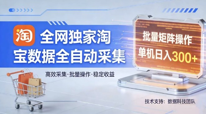 全网独家，淘宝数据全自动采集项目，批量可矩阵，单机轻松日入300【揭秘】-鑫梵淘