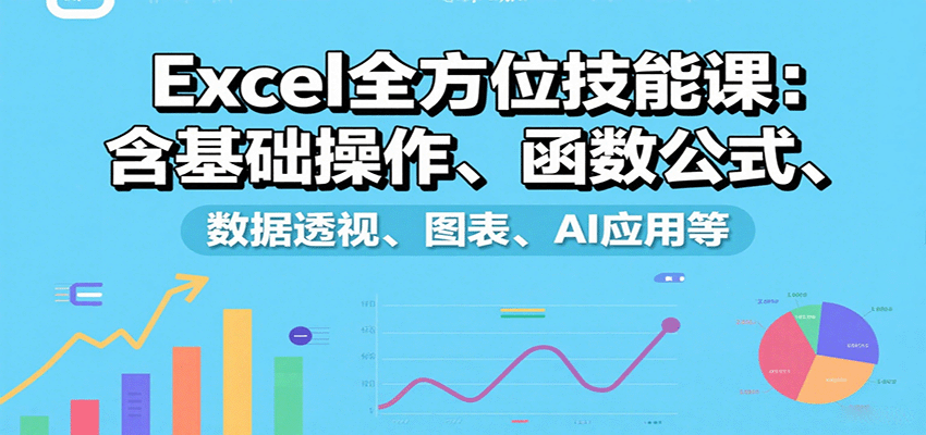 Excel全方位技能课：含基础操作、函数公式、数据透视、图表、AI应用等-鑫梵淘