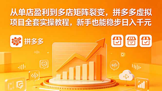 从单店盈利到多店矩阵裂变，拼多多虚拟项目全套实操教程，新手也能稳步日入千元-鑫梵淘