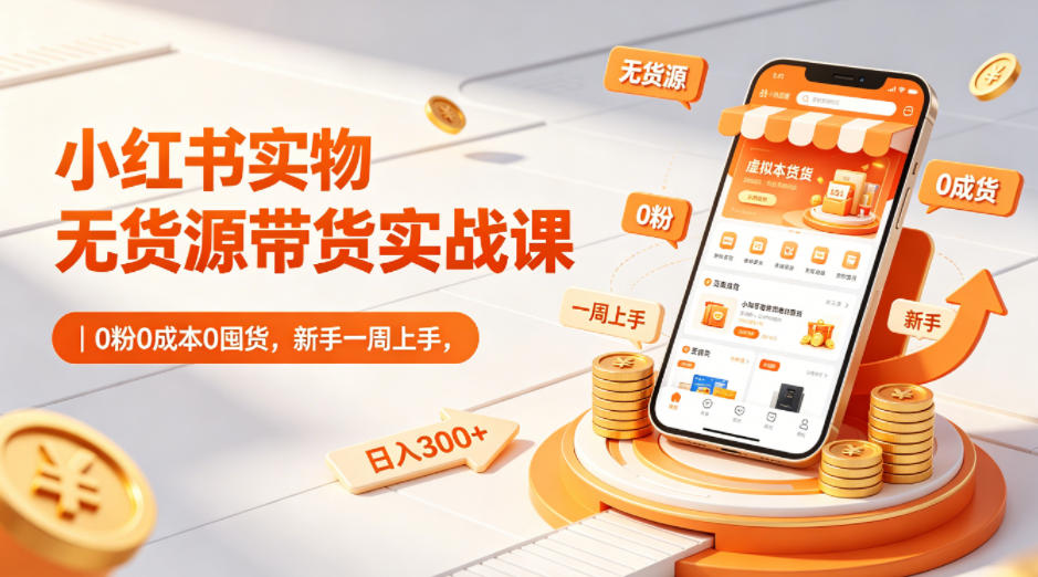 小红书实物无货源带货实战课｜0粉0成本0囤货，新手一周上手，日入300+-鑫梵淘