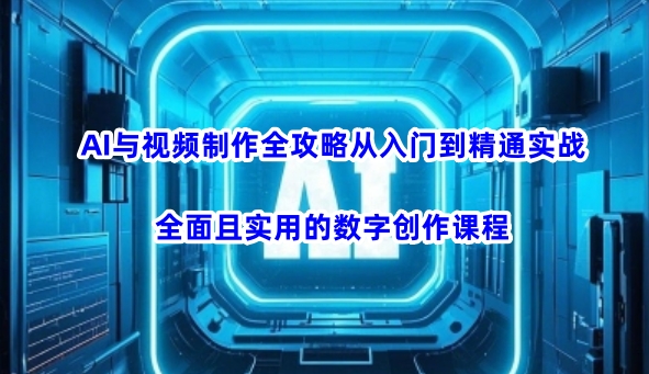 AI与视频制作全攻略从入门到精通实战，全面且实用的数字创作课程(更新3月)-鑫梵淘