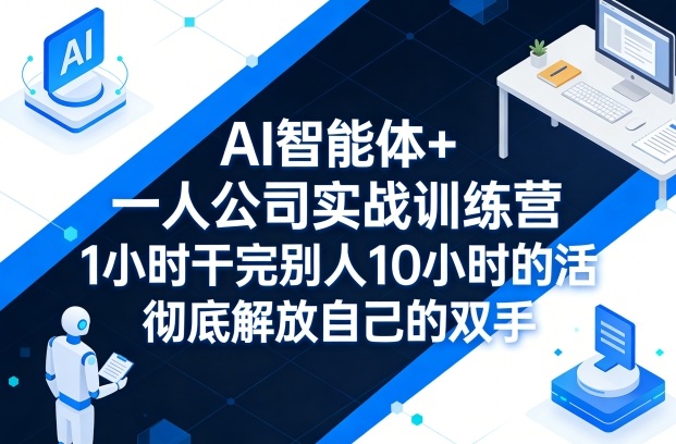 AI智能体+一人公司实战训练营，1小时干完别人10小时的活，彻底解放自己的双手-鑫梵淘