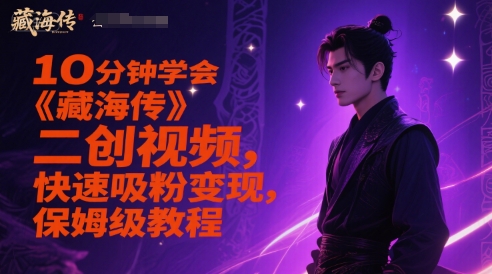 10分钟学会《藏海传》二创视频，快速吸粉变现，保姆级教程-鑫梵淘