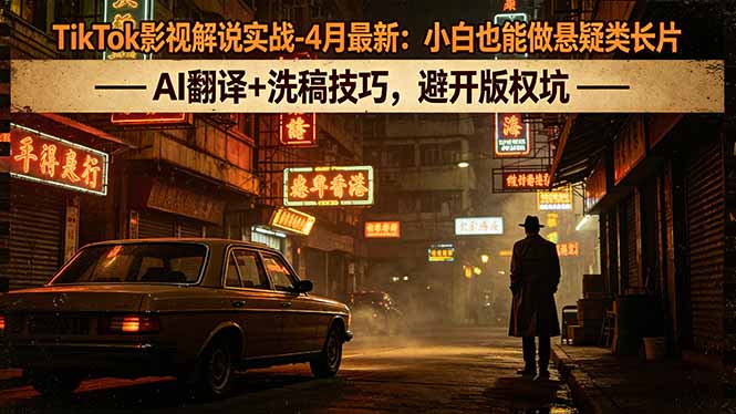 TikTok影视解说实战-4月最新：小白也能做悬疑类长片，AI翻译+洗稿技巧，避开版权坑-鑫梵淘