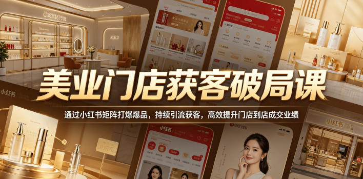 美业门店获客破局课，通过小红书矩阵打爆爆品，持续引流获客，高效提升门店到店成交业绩-鑫梵淘