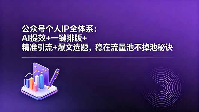 公众号个人IP全体系：AI提效+一键排版+精准引流+爆文选题，稳在流量池不掉池秘诀-鑫梵淘