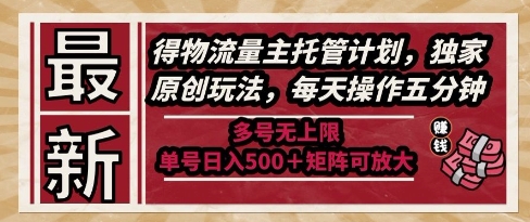 最新得物流量主托管计划，独家原创玩法，每天操作五分钟，多号无上限，单号日入5张+矩阵可放大【揭秘】-鑫梵淘