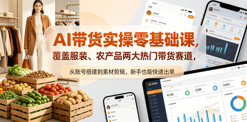 AI带货实操零基础课，覆盖服装、农产品两大热门带货赛道，从账号搭建到素材剪辑，新手也能快速出单-鑫梵淘
