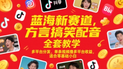 蓝海新赛道，方言搞笑配音全套教学，多平台分发，单条视频撸多平台收益，适合零基础小白-鑫梵淘