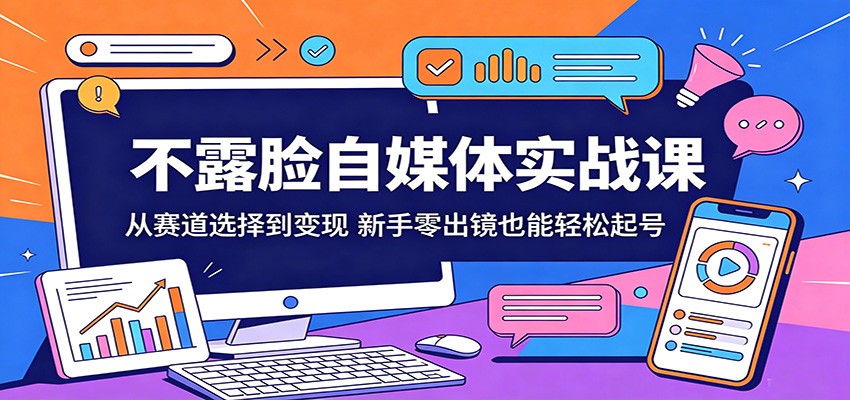 不露脸自媒体实战课：从赛道选择到变现，新手零出镜也能轻松起号-鑫梵淘