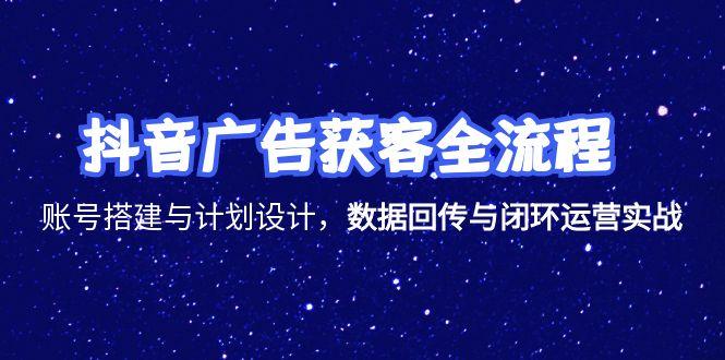 抖音广告获客全流程，账号搭建与计划设计，数据回传与闭环运营实战-鑫梵淘