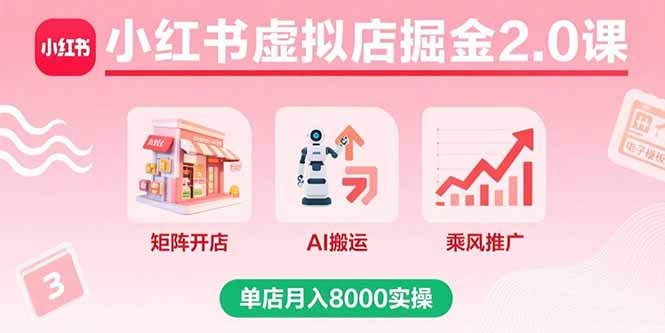 小红书虚拟店掘金2.0课，矩阵开店+AI搬运+乘风推广，单店月入8000实操-鑫梵淘