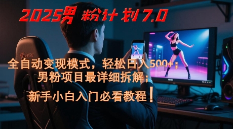 2025男粉计划7.0，全自动变现模式，轻松日入5张+，新手小白必看课程-鑫梵淘