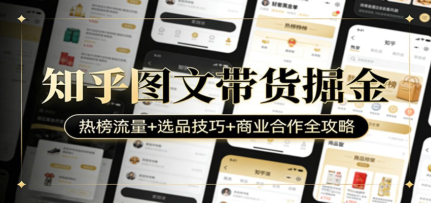 知乎图文带货掘金：热榜流量+选品技巧+商业合作全攻略-鑫梵淘
