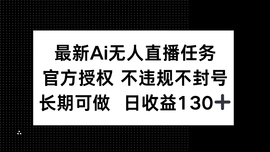 最新AI无人直播任务，官方授权 不违规不封号，长期可做，日收益130+-鑫梵淘