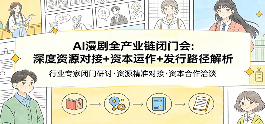 AI漫剧全产业链闭门会：深度资源对接+资本运作+发行路径解析-鑫梵淘