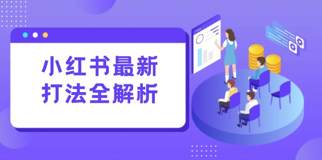 小红书最新打法线下课：笔记生产+评论运营，打造标准化流量增长引擎-鑫梵淘