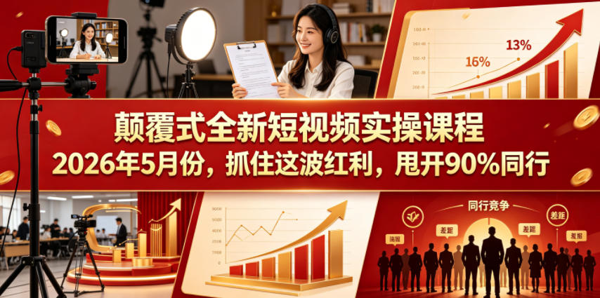 颠覆式全新短视频实操课程，抓住这波红利，甩开90%同行(更新2026年9月份)-鑫梵淘