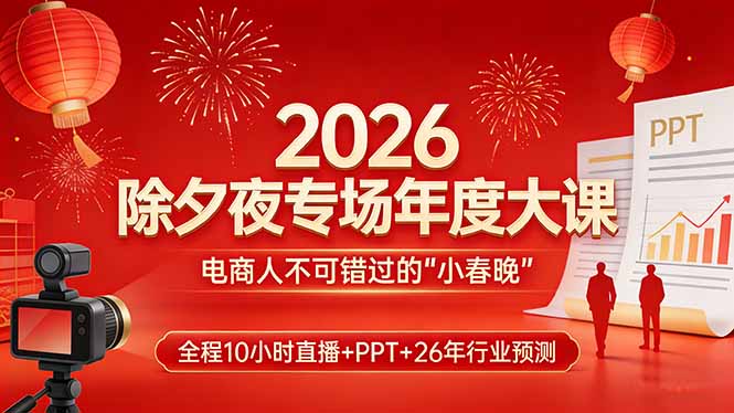2026除夕夜专场年度大课，全程10小时直播+PPT+26年行业预测，是电商人不可错过的“小春晚”-鑫梵淘