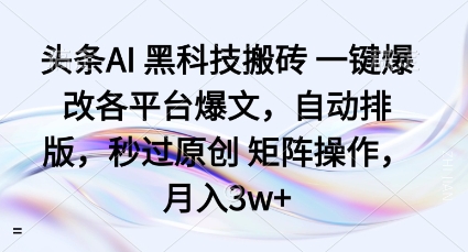 头条AI黑科技搬砖项目一键爆改各平台爆文，自动排版，秒过原创矩阵操作，月入3w+【揭秘】-鑫梵淘