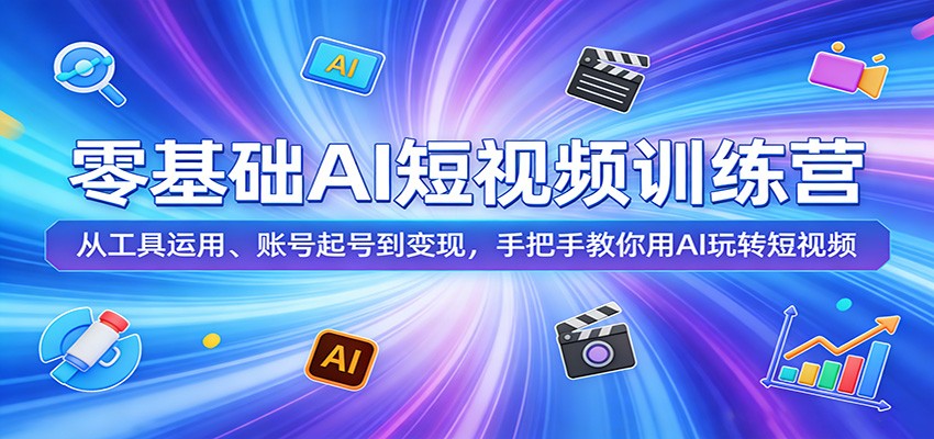 零基础AI短视频训练营：从工具运用、账号起号到变现，手把手教你用AI玩转短视频-鑫梵淘