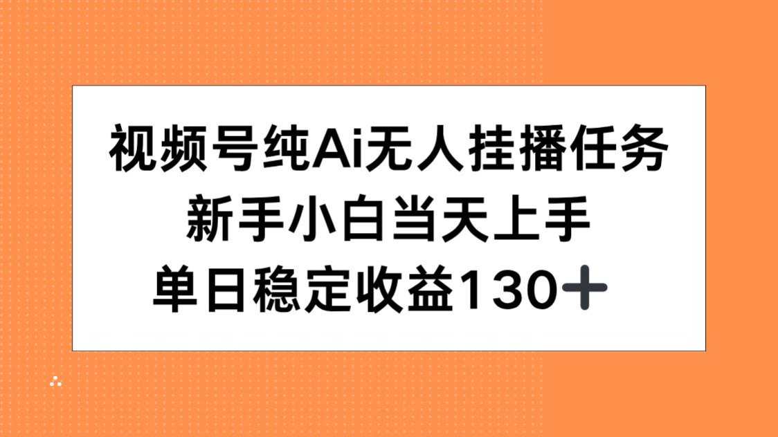 视频号纯AI无人挂播任务，新手小白当天上手，单日稳定收益130+-鑫梵淘