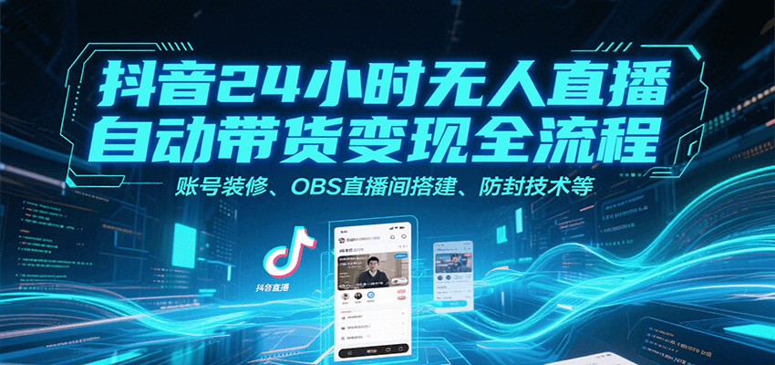 抖音24小时无人直播自动带货变现全流程，账号装修、OBS直播间搭建、防封技术等-鑫梵淘