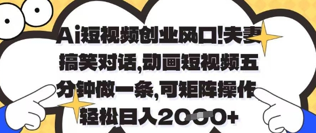 Ai短视频创业风口，夫妻搞笑对话，动画短视频五分钟做一条，可矩阵操作，轻松日入1k+【揭秘】-鑫梵淘