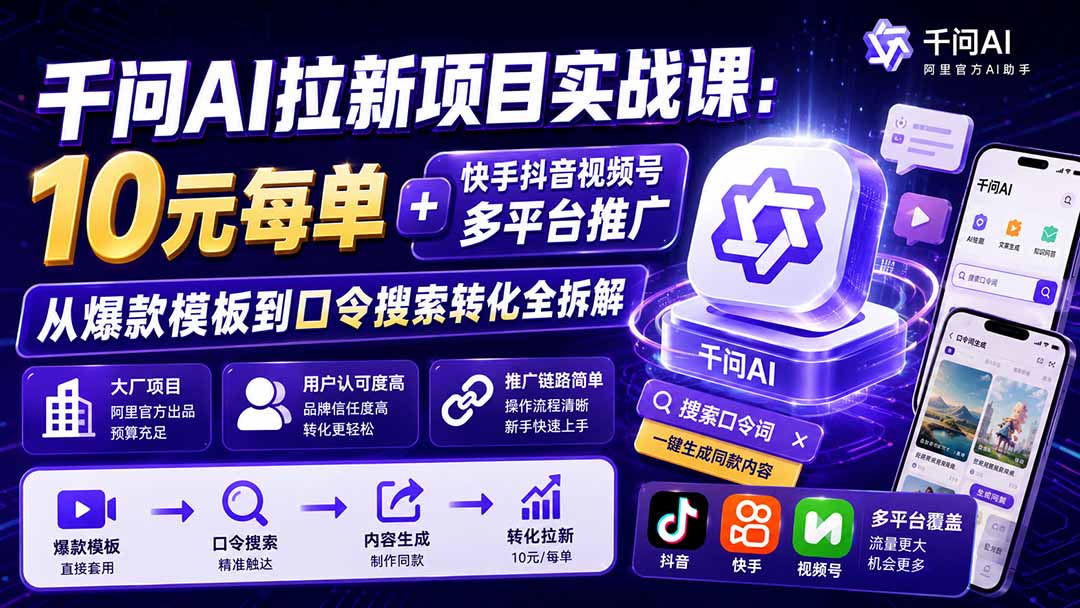 千问AI拉新项目实战课-更新0918：10元每单+快手抖音视频号多平台推广，从爆款模板到口令搜索转化全拆解-鑫梵淘