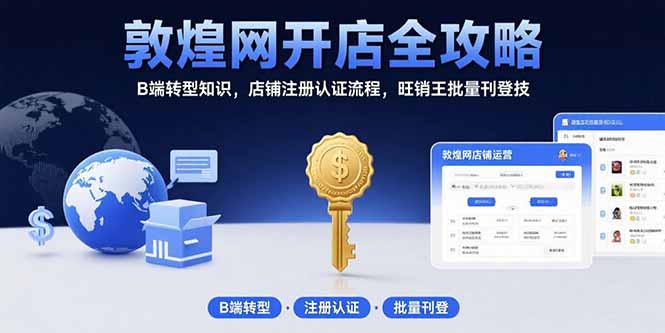 敦煌网开店全攻略：B端转型知识，店铺注册认证流程，旺销王批量刊登技-鑫梵淘