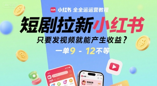 短剧拉新小红书全运营教程，只要发视频就能产生收益，一单9-12不等-鑫梵淘