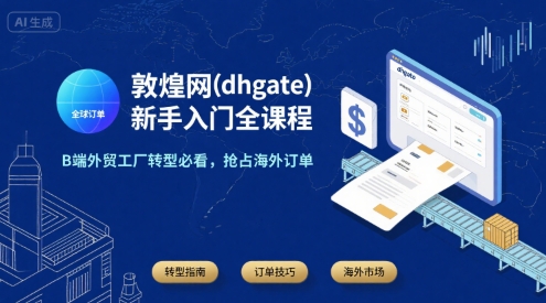 敦煌网(dhgate)新手入门全课程，B端外贸工厂转型必看，抢占海外订单-鑫梵淘