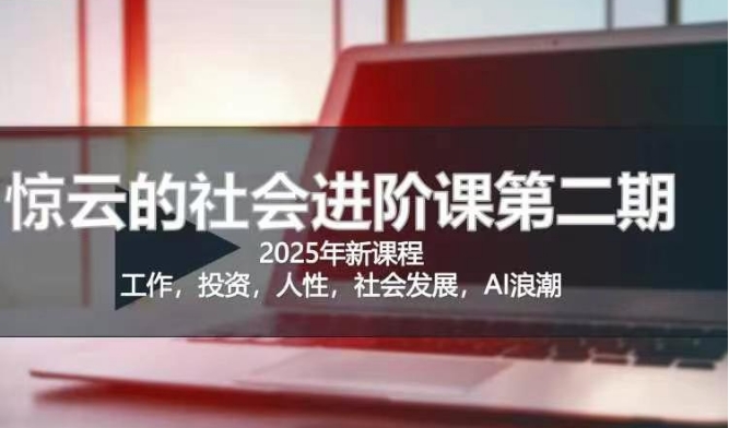 2025惊云社会进阶课(全新课程)，如果你要让自己的人生变清晰化社会化的话 这是我必推的一门课-鑫梵淘