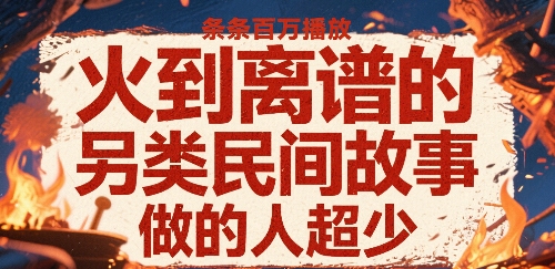 火到离谱的另类民间故事，条条百W播放，做的人超少-鑫梵淘