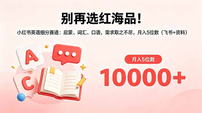 别再选红海品！小红书英语细分赛道：启蒙、词汇、口语，需求取之不尽，月入5位数(飞书+资料-鑫梵淘