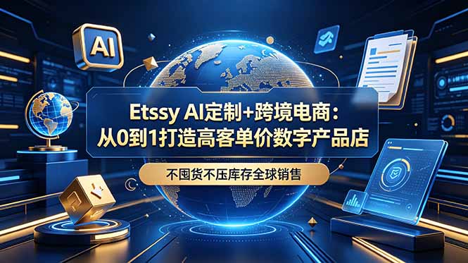 Etsy AI定制+跨境电商：从0到1打造高客单价数字产品店，不囤货不压库存全球销售-鑫梵淘