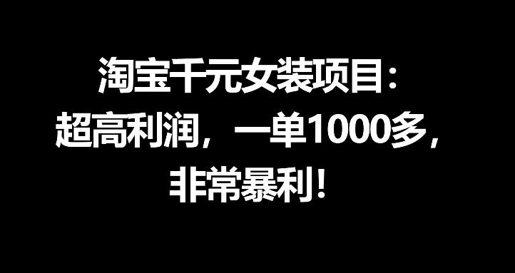 淘宝千元女装项目：超高利润，一单1000多，非常暴利-鑫梵淘