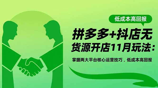 拼多多+抖店无货源开店11月玩法：掌握两大平台核心运营技巧，低成本高回报-鑫梵淘
