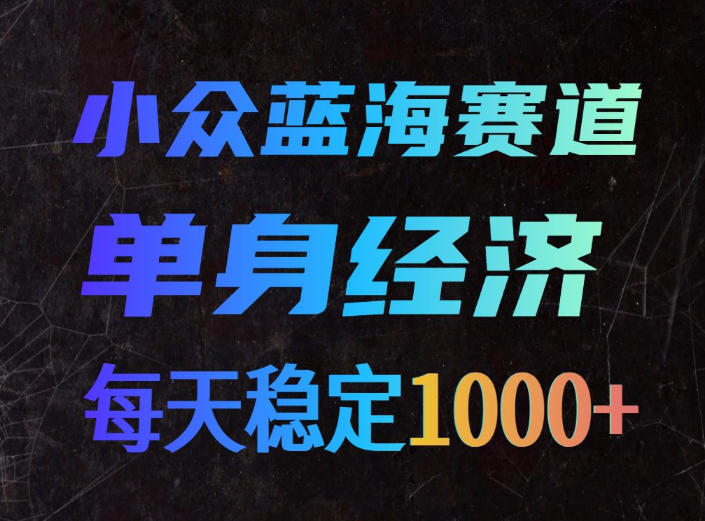 小众蓝海赛道，单身经济，每天稳定1000+，新手友好、门槛极低【揭秘】-鑫梵淘
