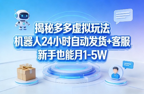 揭秘多多虚拟玩法，机器人24小时自动发货+客服，新手也能月1-5W！-鑫梵淘