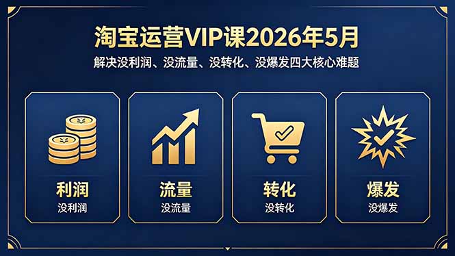 淘宝运营VIP课2026年5月：解决没利润、没流量、没转化、没爆发四大核心难题-鑫梵淘