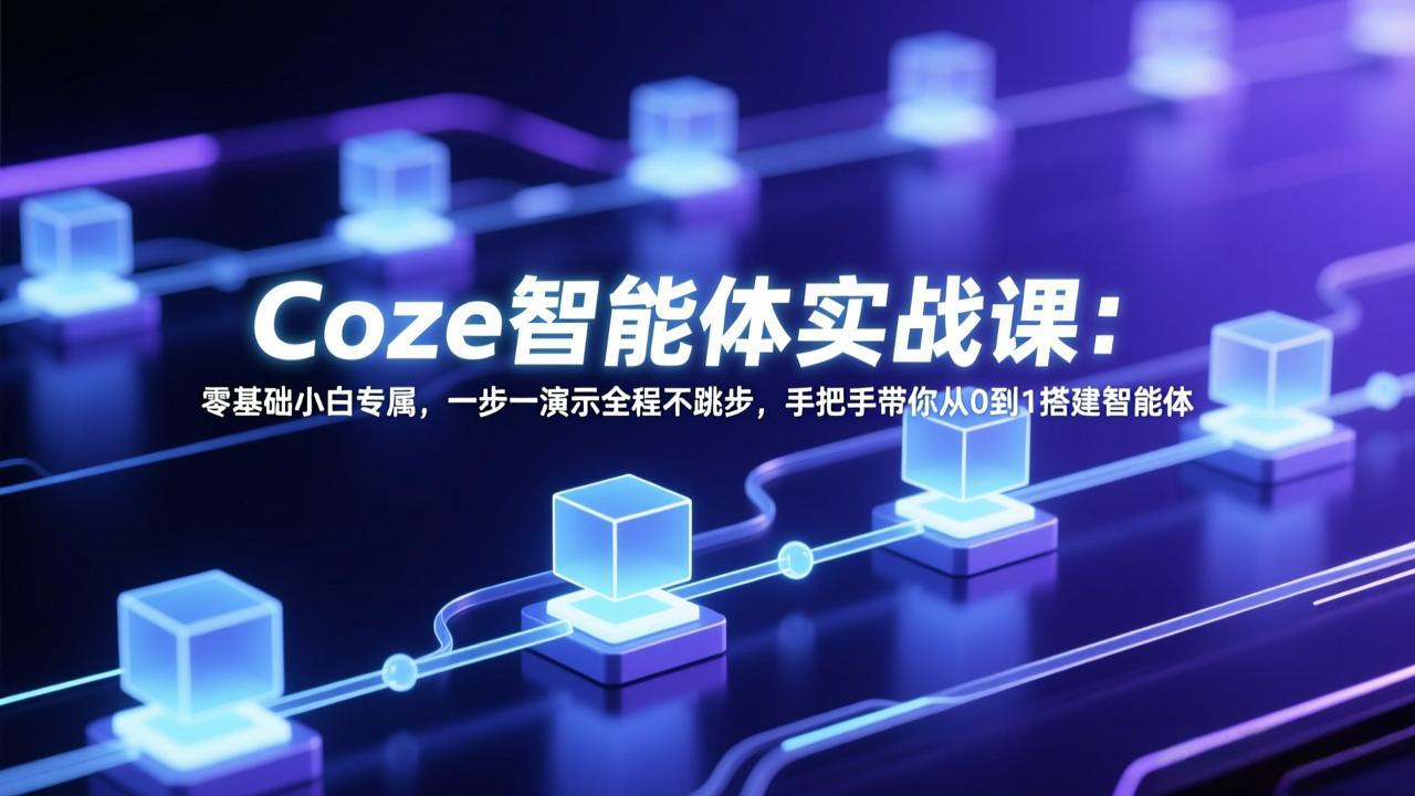 Coze智能体实战课：零基础小白专属，一步一演示全程不跳步，手把手带你从0到1搭建智能体-鑫梵淘