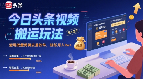 今日头条视频搬运玩法，运用批量剪辑去重软件，轻松月入1w+-鑫梵淘