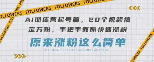 AI训练营起号篇，20个视频搞定万粉，手把手教你快速涨粉-鑫梵淘