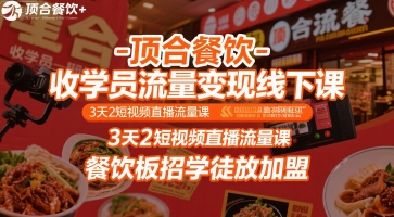 顶合餐饮-收学员流量变现线下课，3天2短视频直播流量课，餐饮板招学徒放加盟-鑫梵淘