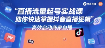 直播流量起号实战课，助你快速掌握抖音直播逻辑，高效启动商家自播-鑫梵淘