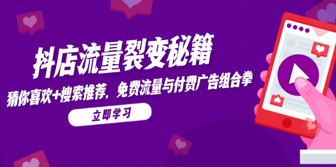 抖店流量裂变秘籍，猜你喜欢，搜索推荐，免费流量与付费广告组合拳-鑫梵淘