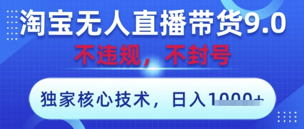 淘宝无人直播带货9.0 ，独家核心技术，不违规，不封号，操作简单，当天开播，当天见收益，日入数张【揭秘】-鑫梵淘