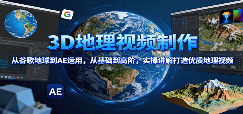 3D地理视频制作，从谷歌地球到AE运用，从基础到高阶，实操讲解打造优质地理视频-鑫梵淘